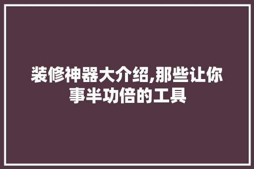 装修神器大介绍,那些让你事半功倍的工具