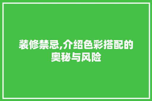 装修禁忌,介绍色彩搭配的奥秘与风险