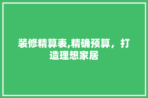 装修精算表,精确预算，打造理想家居