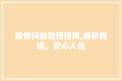 装修纠纷处理指南,维权有道，安心入住