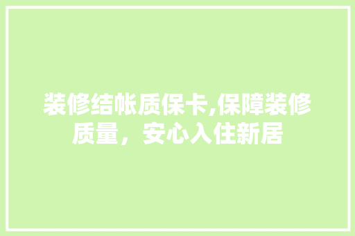 装修结帐质保卡,保障装修质量，安心入住新居