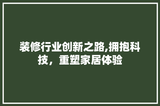 装修行业创新之路,拥抱科技，重塑家居体验