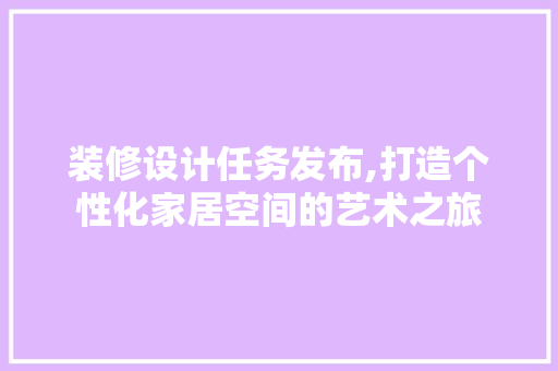 装修设计任务发布,打造个性化家居空间的艺术之旅