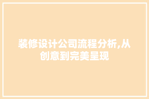 装修设计公司流程分析,从创意到完美呈现
