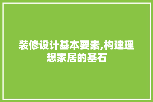 装修设计基本要素,构建理想家居的基石