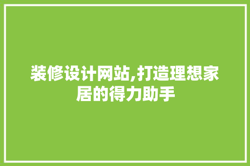 装修设计网站,打造理想家居的得力助手
