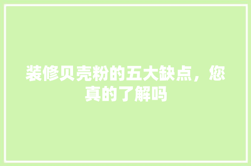 装修贝壳粉的五大缺点，您真的了解吗