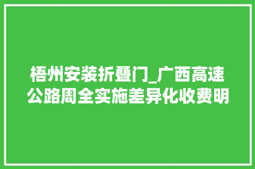 梧州安装折叠门_广西高速公路周全实施差异化收费明年起ETC最低5折