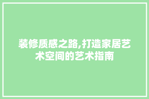 装修质感之路,打造家居艺术空间的艺术指南