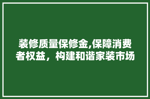 装修质量保修金,保障消费者权益，构建和谐家装市场