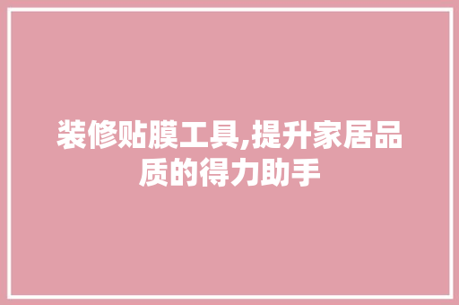 装修贴膜工具,提升家居品质的得力助手