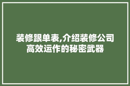 装修跟单表,介绍装修公司高效运作的秘密武器