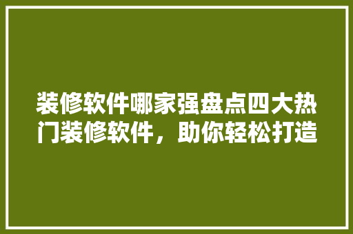 装修软件哪家强盘点四大热门装修软件，助你轻松打造梦想家园