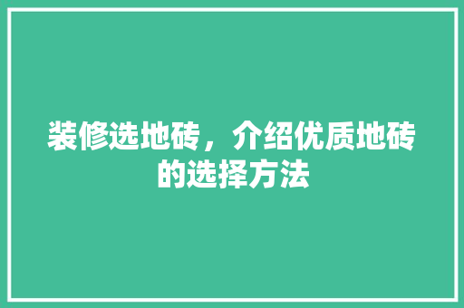 装修选地砖，介绍优质地砖的选择方法