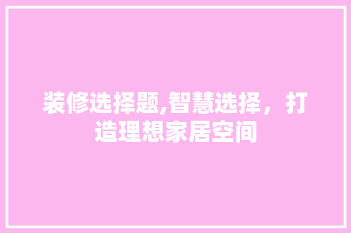装修选择题,智慧选择，打造理想家居空间