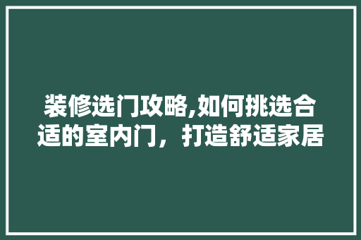 装修选门攻略,如何挑选合适的室内门，打造舒适家居空间