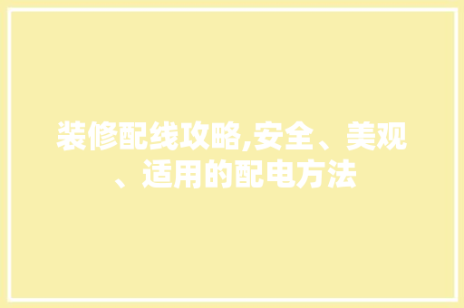 装修配线攻略,安全、美观、适用的配电方法
