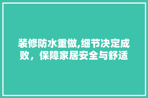 装修防水重做,细节决定成败，保障家居安全与舒适