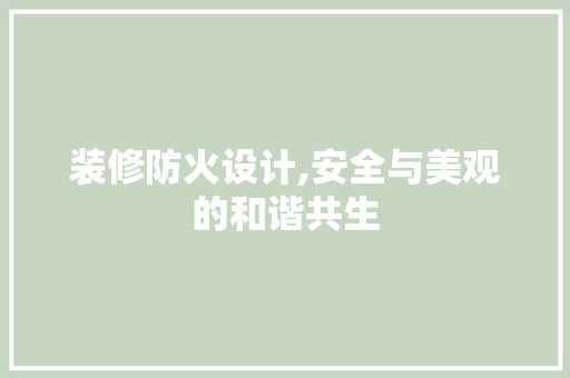 装修防火设计,安全与美观的和谐共生