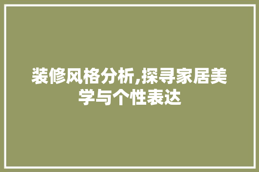 装修风格分析,探寻家居美学与个性表达