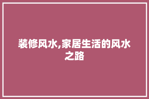 装修风水,家居生活的风水之路