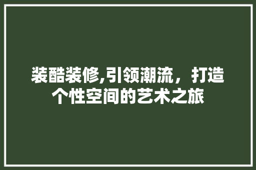 装酷装修,引领潮流，打造个性空间的艺术之旅