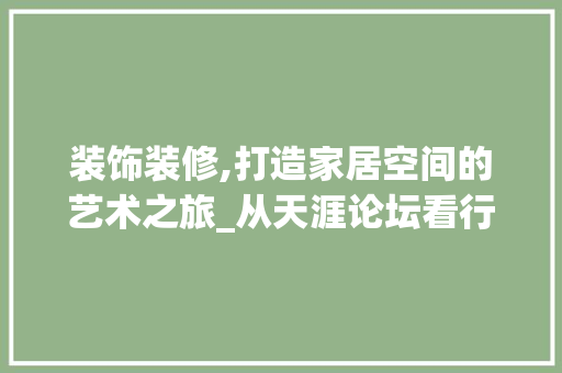 装饰装修,打造家居空间的艺术之旅_从天涯论坛看行业发展趋势