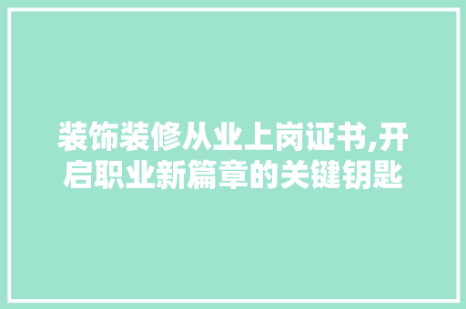 装饰装修从业上岗证书,开启职业新篇章的关键钥匙