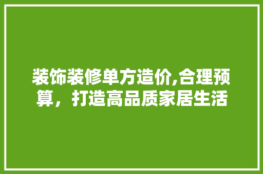 装饰装修单方造价,合理预算，打造高品质家居生活