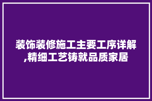 装饰装修施工主要工序详解,精细工艺铸就品质家居