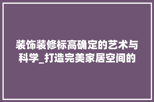 装饰装修标高确定的艺术与科学_打造完美家居空间的方法