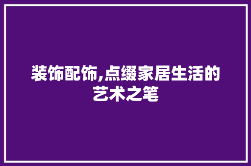 装饰配饰,点缀家居生活的艺术之笔