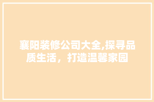 襄阳装修公司大全,探寻品质生活，打造温馨家园