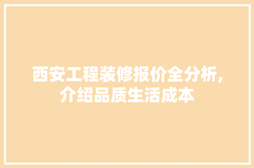 西安工程装修报价全分析,介绍品质生活成本