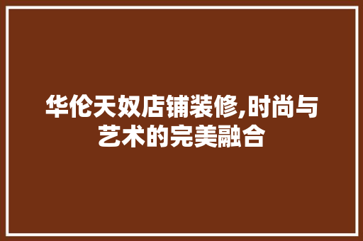 华伦天奴店铺装修,时尚与艺术的完美融合
