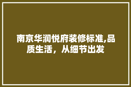 南京华润悦府装修标准,品质生活，从细节出发