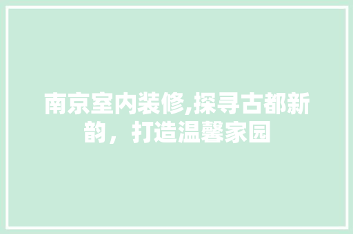 南京室内装修,探寻古都新韵，打造温馨家园