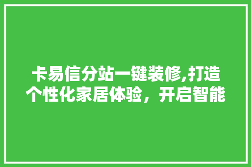 卡易信分站一键装修,打造个性化家居体验，开启智能生活新篇章