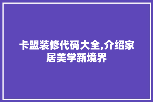 卡盟装修代码大全,介绍家居美学新境界