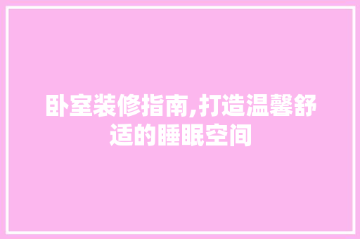 卧室装修指南,打造温馨舒适的睡眠空间