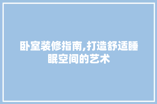 卧室装修指南,打造舒适睡眠空间的艺术