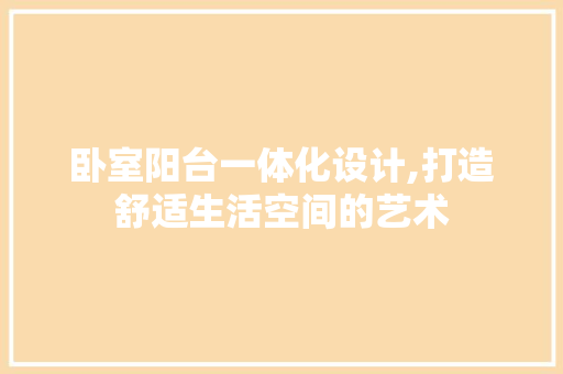 卧室阳台一体化设计,打造舒适生活空间的艺术