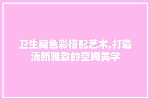 卫生间色彩搭配艺术,打造清新雅致的空间美学