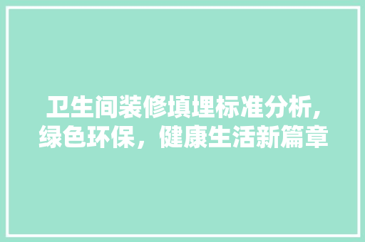 卫生间装修填埋标准分析,绿色环保，健康生活新篇章