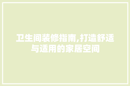 卫生间装修指南,打造舒适与适用的家居空间