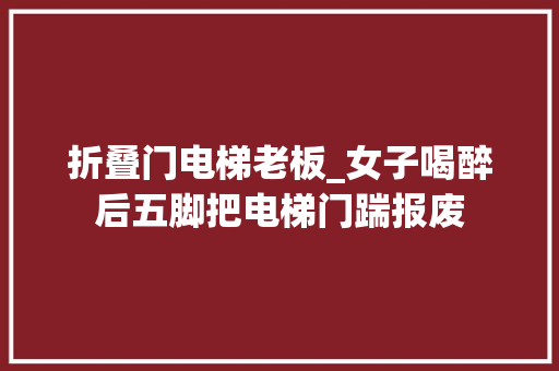 折叠门电梯老板_女子喝醉后五脚把电梯门踹报废