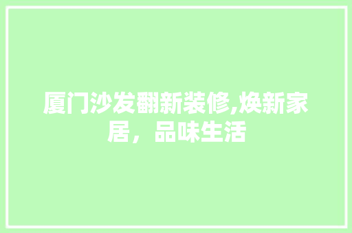 厦门沙发翻新装修,焕新家居，品味生活