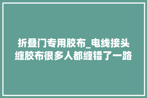 折叠门专用胶布_电线接头缠胶布很多人都缠错了一路来来看精确方法吧