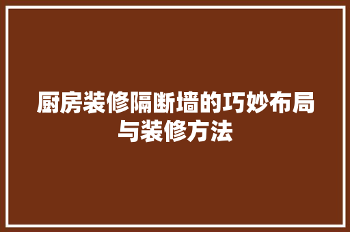 厨房装修隔断墙的巧妙布局与装修方法