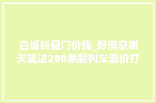 白城折叠门价钱_好消息明天起这200余趟列车票价打折最高55折